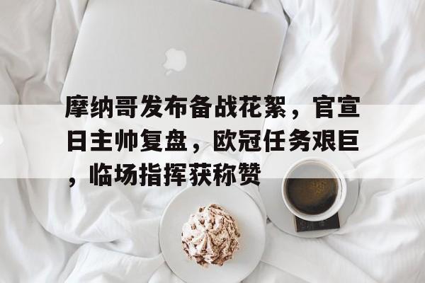 包含摩纳哥发布备战花絮，官宣日主帅复盘，欧冠任务艰巨，临场指挥获称赞的词条